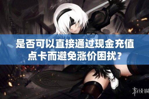 是否可以直接通过现金充值点卡而避免涨价困扰？