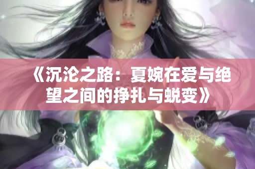 《沉沦之路：夏婉在爱与绝望之间的挣扎与蜕变》