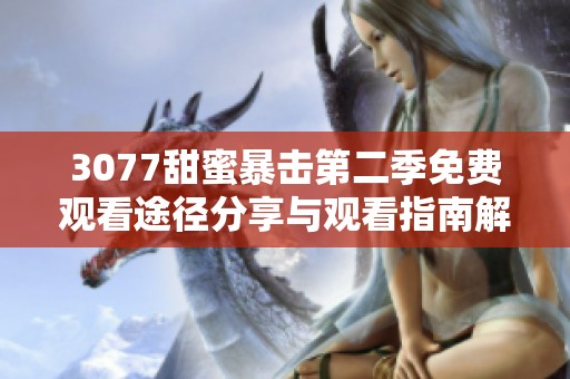 3077甜蜜暴击第二季免费观看途径分享与观看指南解析