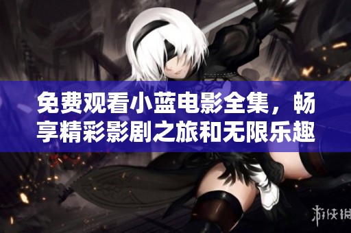 免费观看小蓝电影全集，畅享精彩影剧之旅和无限乐趣