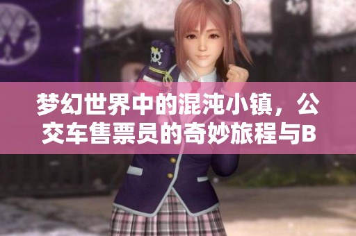梦幻世界中的混沌小镇，公交车售票员的奇妙旅程与B售票故事