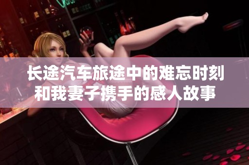长途汽车旅途中的难忘时刻和我妻子携手的感人故事