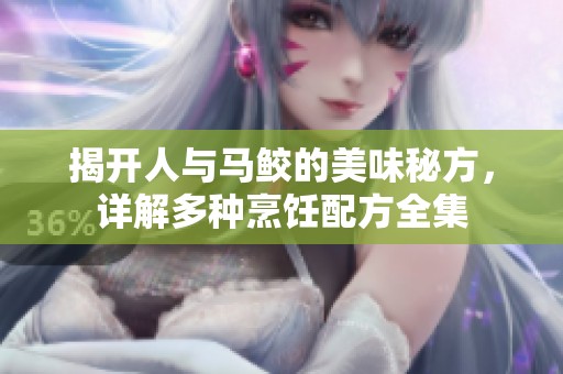 揭开人与马鲛的美味秘方，详解多种烹饪配方全集