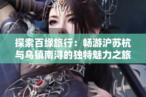 探索百缘旅行：畅游沪苏杭与乌镇南浔的独特魅力之旅