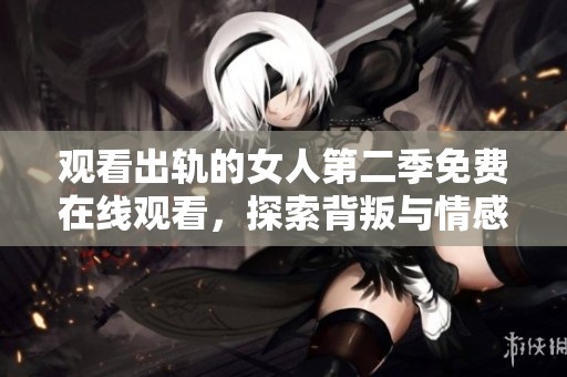 观看出轨的女人第二季免费在线观看，探索背叛与情感的复杂纠葛故事