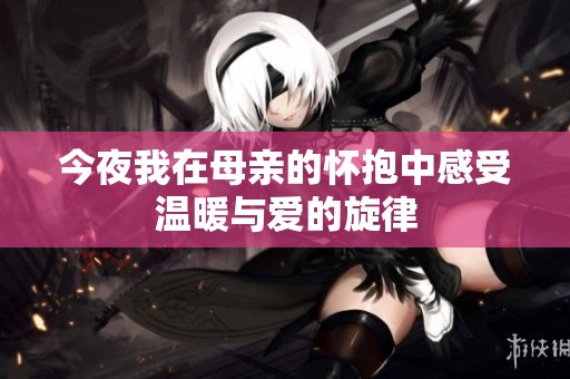 今夜我在母亲的怀抱中感受温暖与爱的旋律