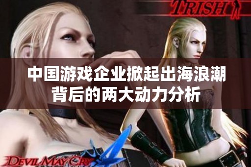 中国游戏企业掀起出海浪潮背后的两大动力分析