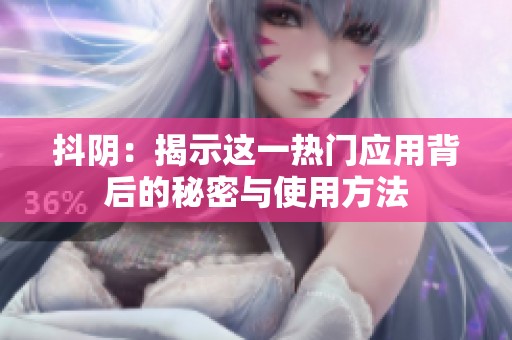 抖阴：揭示这一热门应用背后的秘密与使用方法