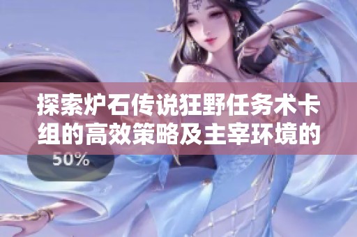 探索炉石传说狂野任务术卡组的高效策略及主宰环境的奥秘