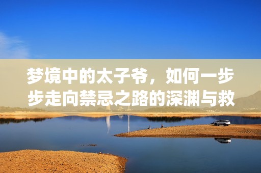 梦境中的太子爷，如何一步步走向禁忌之路的深渊与救赎(1)