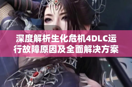 深度解析生化危机4DLC运行故障原因及全面解决方案指南