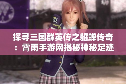 探寻三国群英传之貂蝉传奇：霄雨手游网揭秘神秘足迹