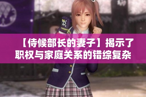 【侍候部长的妻子】揭示了职权与家庭关系的错综复杂与微妙情感