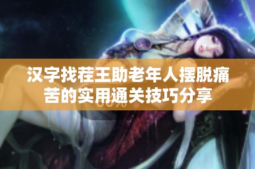 汉字找茬王助老年人摆脱痛苦的实用通关技巧分享