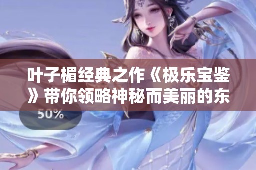 叶子楣经典之作《极乐宝鉴》带你领略神秘而美丽的东方文化之旅