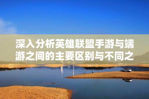 深入分析英雄联盟手游与端游之间的主要区别与不同之处