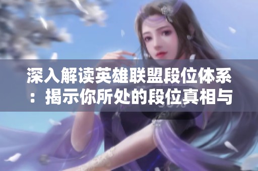 深入解读英雄联盟段位体系：揭示你所处的段位真相与特点