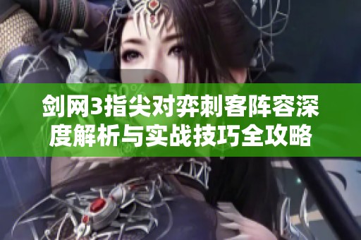 剑网3指尖对弈刺客阵容深度解析与实战技巧全攻略