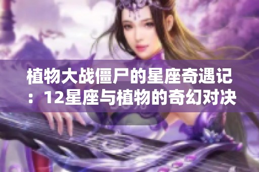 植物大战僵尸的星座奇遇记：12星座与植物的奇幻对决探秘