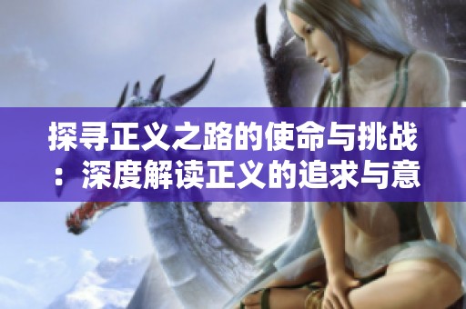 探寻正义之路的使命与挑战：深度解读正义的追求与意义