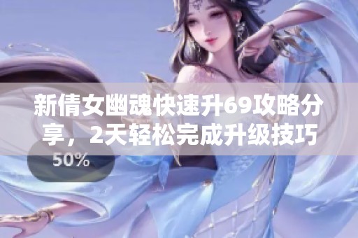 新倩女幽魂快速升69攻略分享，2天轻松完成升级技巧分析