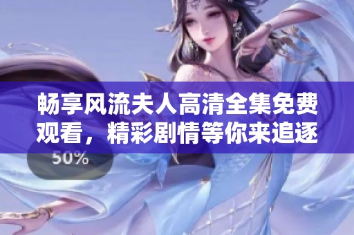 畅享风流夫人高清全集免费观看，精彩剧情等你来追逐