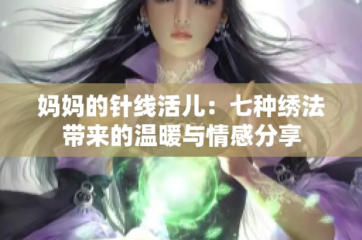 妈妈的针线活儿：七种绣法带来的温暖与情感分享