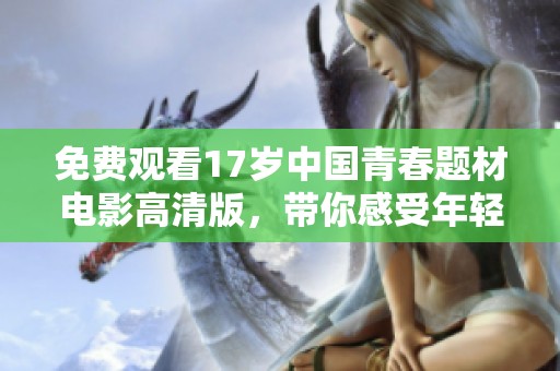 免费观看17岁中国青春题材电影高清版，带你感受年轻人的成长故事与情感历程