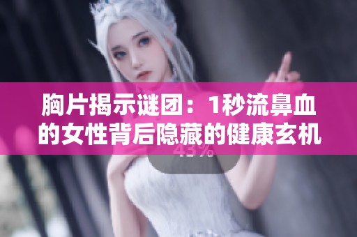 胸片揭示谜团：1秒流鼻血的女性背后隐藏的健康玄机