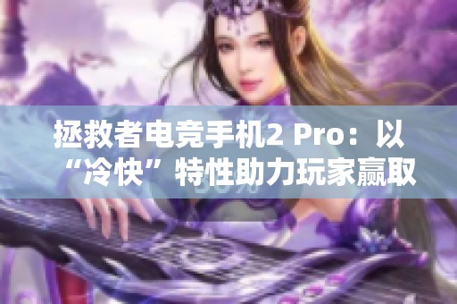 拯救者电竞手机2 Pro：以“冷快”特性助力玩家赢取游戏胜利