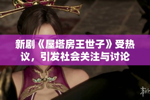 新剧《屋塔房王世子》受热议，引发社会关注与讨论