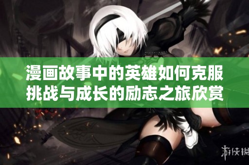 漫画故事中的英雄如何克服挑战与成长的励志之旅欣赏