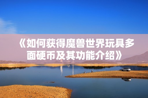 《如何获得魔兽世界玩具多面硬币及其功能介绍》