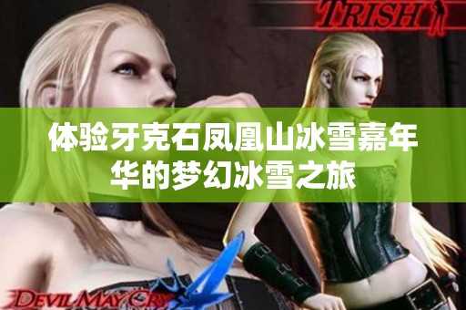体验牙克石凤凰山冰雪嘉年华的梦幻冰雪之旅