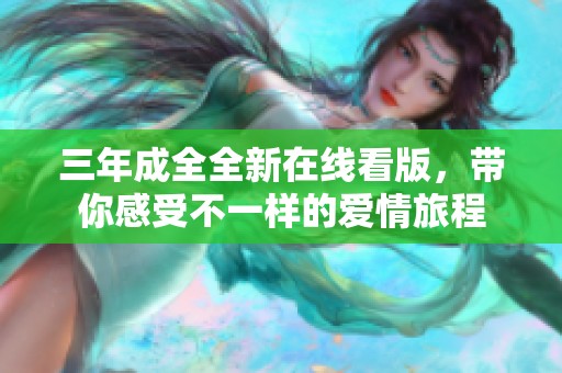 三年成全全新在线看版，带你感受不一样的爱情旅程