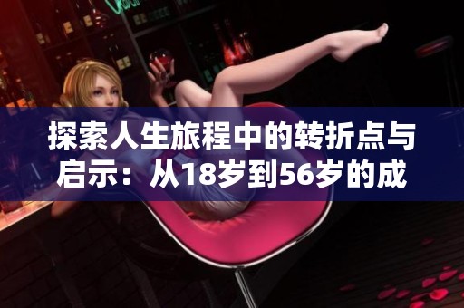 探索人生旅程中的转折点与启示：从18岁到56岁的成长故事