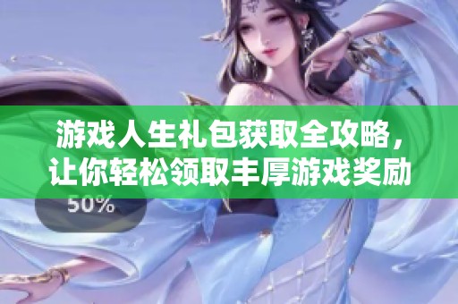 游戏人生礼包获取全攻略，让你轻松领取丰厚游戏奖励的方法