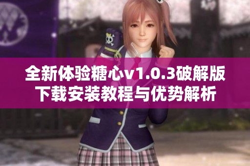 全新体验糖心v1.0.3破解版下载安装教程与优势解析