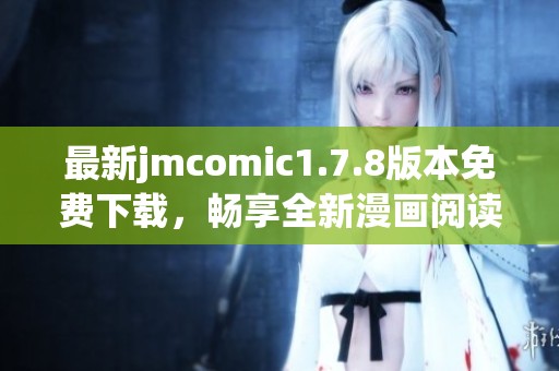 最新jmcomic1.7.8版本免费下载，畅享全新漫画阅读体验与精彩内容更新