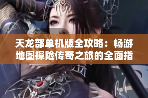 天龙部单机版全攻略：畅游地图探险传奇之旅的全面指南