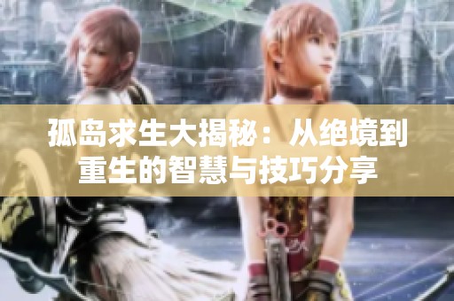 孤岛求生大揭秘：从绝境到重生的智慧与技巧分享