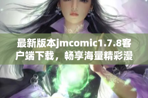 最新版本jmcomic1.7.8客户端下载，畅享海量精彩漫画资源与全新体验