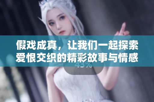 假戏成真，让我们一起探索爱恨交织的精彩故事与情感之旅
