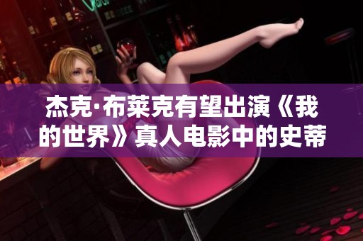 杰克·布莱克有望出演《我的世界》真人电影中的史蒂夫角色