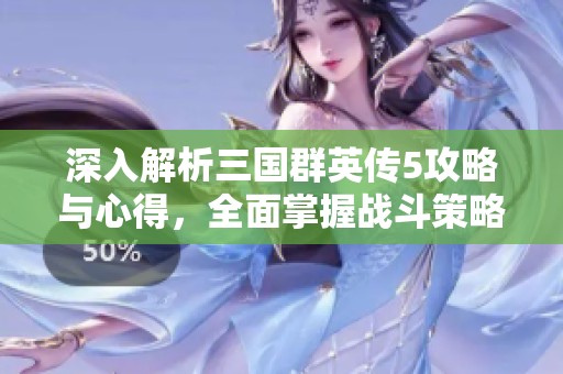 深入解析三国群英传5攻略与心得，全面掌握战斗策略及英雄培养技巧