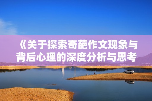 《关于探索奇葩作文现象与背后心理的深度分析与思考》