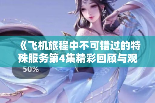 《飞机旅程中不可错过的特殊服务第4集精彩回顾与观看指南》