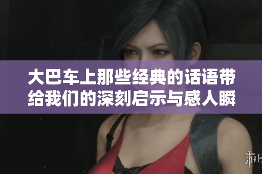 大巴车上那些经典的话语带给我们的深刻启示与感人瞬间回顾