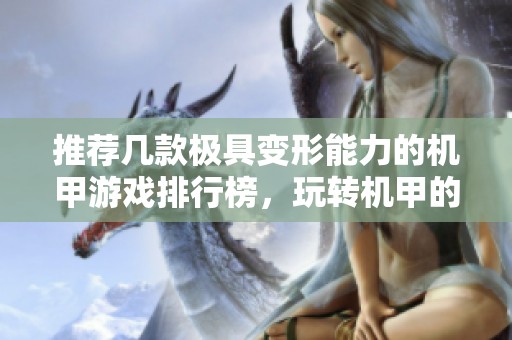推荐几款极具变形能力的机甲游戏排行榜，玩转机甲的无限可能