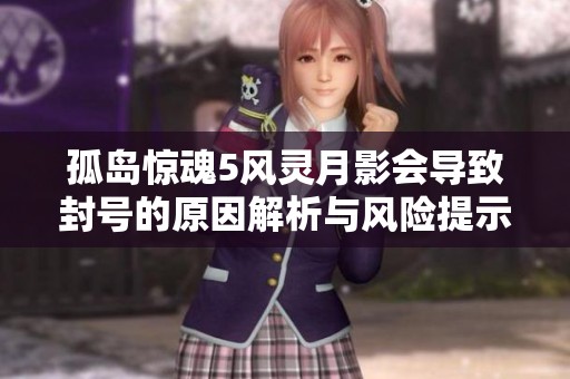 孤岛惊魂5风灵月影会导致封号的原因解析与风险提示